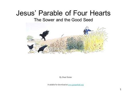 1 Jesus’ Parable of Four Hearts The Sower and the Good Seed Matthew 13 By Shad Sluiter Available for download at www.gospelhall.orgwww.gospelhall.org.