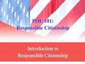 POL 101: Responsible Citizenship Introduction to Responsible Citizenship.