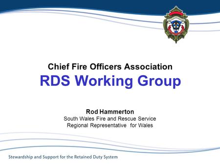 Chief Fire Officers Association RDS Working Group Rod Hammerton South Wales Fire and Rescue Service Regional Representative for Wales Title.