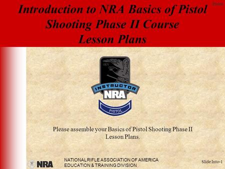 NATIONAL RIFLE ASSOCIATION OF AMERICA EDUCATION & TRAINING DIVISION Pistol Slide Into-1 Introduction to NRA Basics of Pistol Shooting Phase II Course Lesson.
