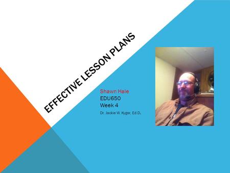 EFFECTIVE LESSON PLANS Shawn Hale EDU650 Week 4 Dr. Jackie W. Kyger, Ed.D. Insert your picture Here!