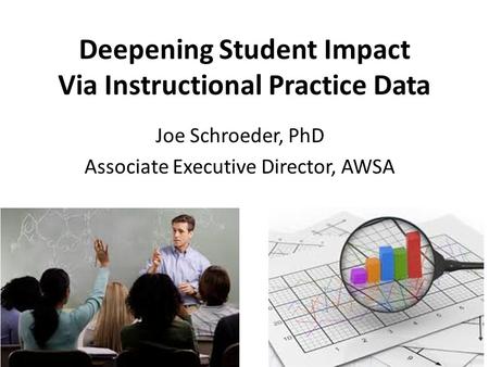 Deepening Student Impact Via Instructional Practice Data Joe Schroeder, PhD Associate Executive Director, AWSA.