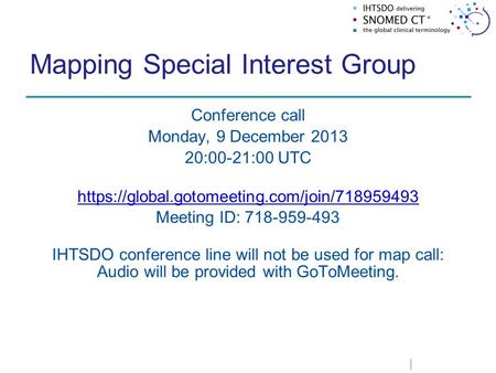 Mapping Special Interest Group Conference call Monday, 9 December 2013 20:00-21:00 UTC https://global.gotomeeting.com/join/718959493 Meeting ID: 718-959-493.