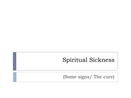 Spiritual Sickness (Some signs/ The cure). The format of today’s study  There will be some questions for you to consider.  Try your best to answer these.