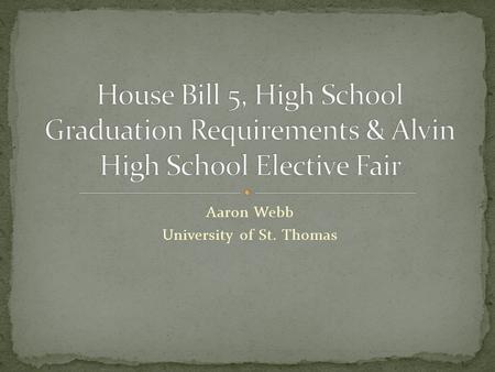 Aaron Webb University of St. Thomas. House Bill 5 was recently adopted by the Texas State Legislator. This bill dramatically changed the requirements.