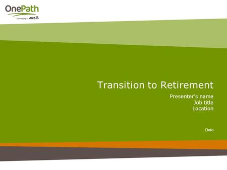 Transition to Retirement Presenter’s name Job title Location Date.
