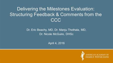 Delivering the Milestones Evaluation: Structuring Feedback & Comments from the CCC Dr. Eric Beachy, MD, Dr. Manju Thothala, MD, Dr. Nicole McGuire, DHSc.