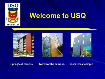 Welcome to USQ Toowoomba campus Springfield campus Fraser Coast campus.