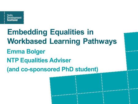 Embedding Equalities in Workbased Learning Pathways Emma Bolger NTP Equalities Adviser (and co-sponsored PhD student)