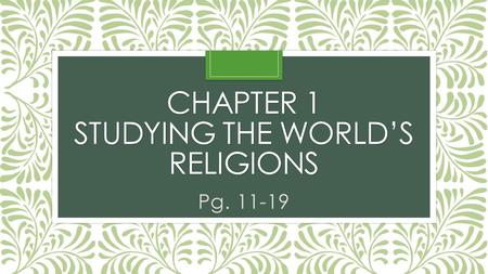 CHAPTER 1 STUDYING THE WORLD’S RELIGIONS Pg. 11-19.