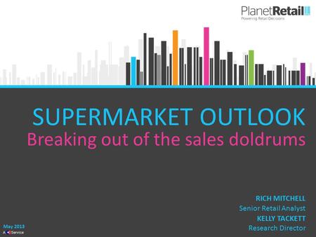 1 A Service SUPERMARKET OUTLOOK Breaking out of the sales doldrums May 2013 KELLY TACKETT Research Director RICH MITCHELL Senior Retail Analyst.