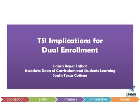 TSI Implications for Dual Enrollment Laura Boyer Talbot Associate Dean of Curriculum and Students Learning South Texas College.