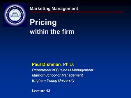 Marketing Management Pricing within the firm Paul Dishman, Ph.D. Department of Business Management Marriott School of Management Brigham Young University.
