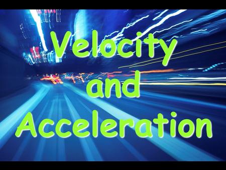 Velocity and Acceleration. Motion What is motion? –A change in the position of an object over time. How do you know something has moved? –You use a reference.