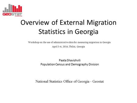Overview of External Migration Statistics in Georgia Workshop on the use of administrative data for measuring migration in Georgia April 5-6, 2016, Tbilisi,