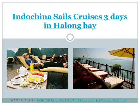 OTHER TOUR: INDOCHINA SAILS CRUISE 2 DAYS IN HALONG BAYINDOCHINA SAILS CRUISE 2 DAYS IN HALONG BAY Indochina Sails Cruises 3 days in Halong bay.