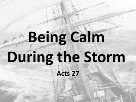 Being Calm During the Storm Acts 27. Paul’s Storm Acts 21: Paul seized by the Jews Acts 22: Paul tells of his conversion & call to the Gentiles Acts 23: