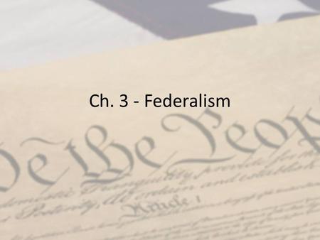 Ch. 3 - Federalism. Six Principles of the Constitution Popular Sovereignty – People have the power in the nation Limited Government – Govt only does that.