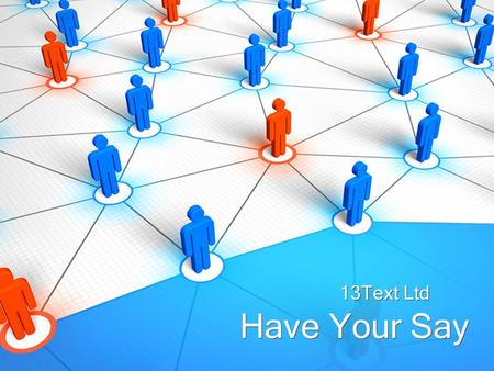 Have Your Say 13Text Ltd. Have Your Say... Do you want to know what people think about your brand, your products and services, all in their own words,