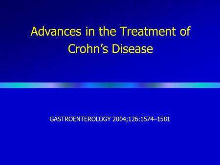 Advances in the Treatment of Crohn’s Disease GASTROENTEROLOGY 2004;126:1574–1581.