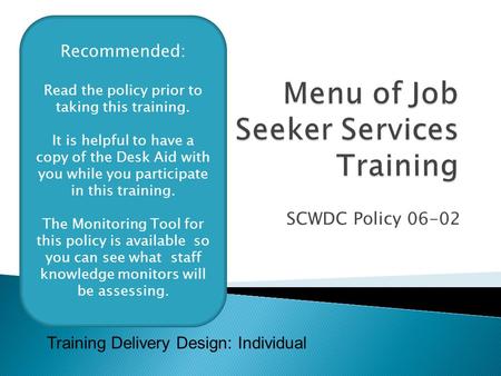 SCWDC Policy 06-02 Training Delivery Design: Individual Recommended: Read the policy prior to taking this training. It is helpful to have a copy of the.