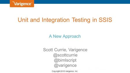 Copyright 2015 Varigence, Inc. Unit and Integration Testing in SSIS A New Approach Scott  @varigence.