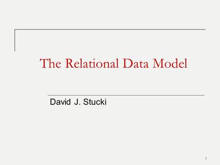 1 The Relational Data Model David J. Stucki. Relational Model Concepts 2 Fundamental concept: the relation  The Relational Model represents an entire.