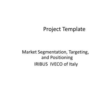 Project Template Market Segmentation, Targeting, and Positioning IRIBUS IVECO of Italy.