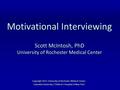 Motivational Interviewing Scott McIntosh, PhD University of Rochester Medical Center Copyright 2015: University of Rochester Medical Center; Columbia University.