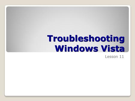 Troubleshooting Windows Vista Lesson 11. Skills Matrix Technology SkillObjective DomainObjective # Troubleshooting Installation and Startup Issues Troubleshoot.