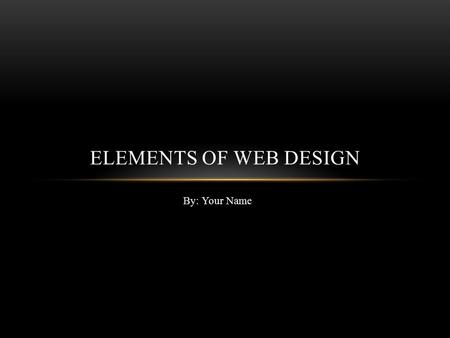 By: Your Name ELEMENTS OF WEB DESIGN. VISUAL APPEAL Optimization of Graphics, for people to stay on your website, your pictures have to load out as soon.