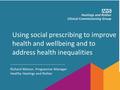 Using social prescribing to improve health and wellbeing and to address health inequalities Richard Watson, Programme Manager Healthy Hastings and Rother.