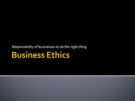 Responsibility of businesses to do the right thing.