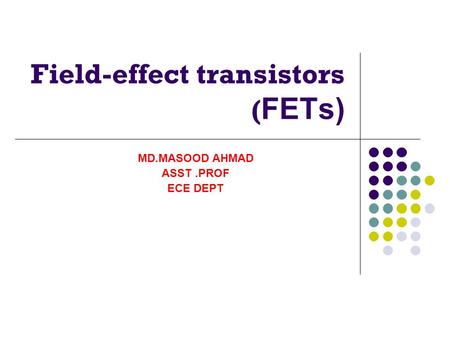 Field-effect transistors ( FETs) MD.MASOOD AHMAD ASST.PROF ECE DEPT.