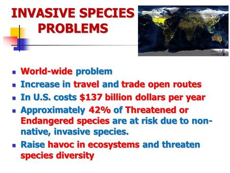 INVASIVE SPECIES PROBLEMS World-wide problem World-wide problem Increase in travel and trade open routes Increase in travel and trade open routes In U.S.