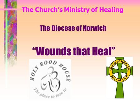 The Church’s Ministry of Healing The Diocese of Norwich “Wounds that Heal”