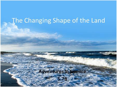 The Changing Shape of the Land Adventures in Science 5.7B.