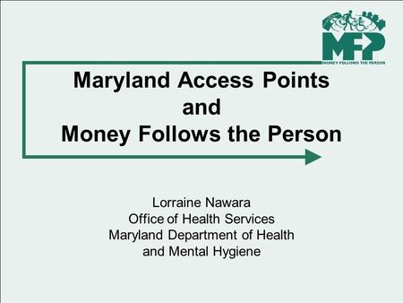 Maryland Access Points and Money Follows the Person Lorraine Nawara Office of Health Services Maryland Department of Health and Mental Hygiene.