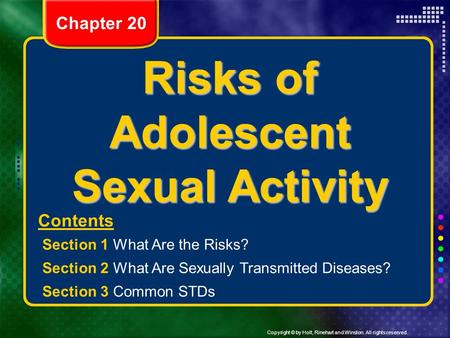 Copyright © by Holt, Rinehart and Winston. All rights reserved. Risks of Adolescent Sexual Activity Contents Section 1 What Are the Risks? Section 2 What.