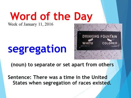 Word of the Day Week of January 11, 2016 segregation (noun) to separate or set apart from others Sentence: There was a time in the United States when segregation.