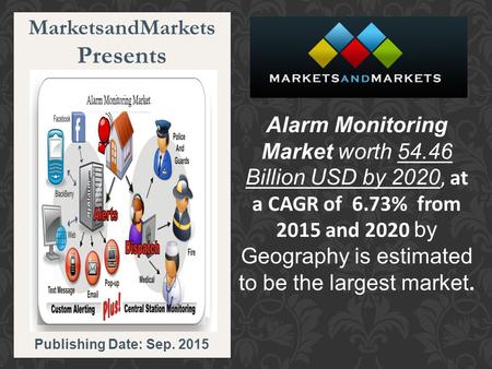 MarketsandMarkets Presents Publishing Date: Sep. 2015 Alarm Monitoring Market worth 54.46 Billion USD by 2020, at a CAGR of 6.73% from 2015 and 2020 by.
