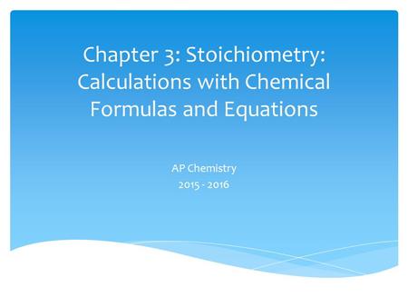 Chapter 3: Stoichiometry: Calculations with Chemical Formulas and Equations AP Chemistry 2015 - 2016.
