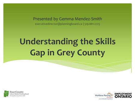 Understanding the Skills Gap in Grey County Presented by Gemma Mendez-Smith | 519-881-2725.
