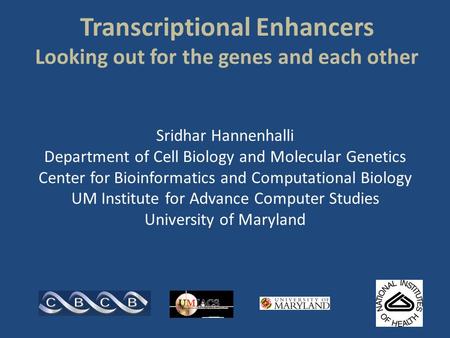Transcriptional Enhancers Looking out for the genes and each other Sridhar Hannenhalli Department of Cell Biology and Molecular Genetics Center for Bioinformatics.