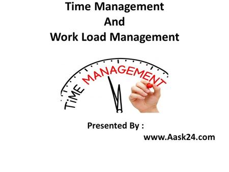 Time Management And Work Load Management Presented By : www.Aask24.com.