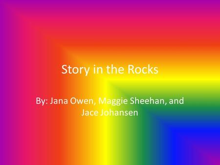 Story in the Rocks By: Jana Owen, Maggie Sheehan, and Jace Johansen.