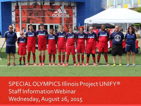 SPECIAL OLYMPICS Illinois Project UNIFY® Staff Information Webinar Wednesday, August 26, 2015.