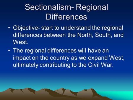 Sectionalism- Regional Differences Objective- start to understand the regional differences between the North, South, and West. The regional differences.