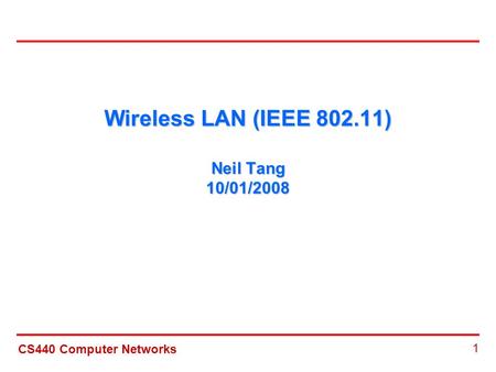 CS440 Computer Networks 1 Wireless LAN (IEEE 802.11) Neil Tang 10/01/2008.