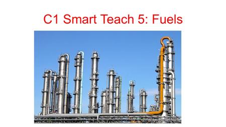 C1 Smart Teach 5: Fuels Fractional Distillation By what process is crude oil separated into its fractions Fractional distillation that takes place at.